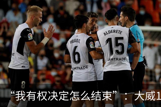 “我有权决定怎么结束”：大威16连败后回击质疑