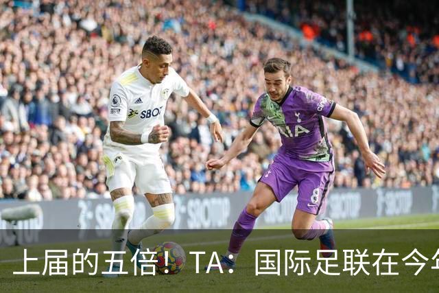 上届的五倍！TA：国际足联在今年世界杯的门票收入约50亿美元