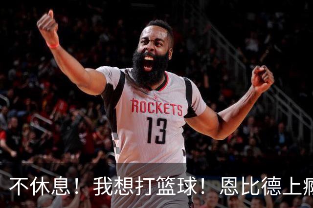 不休息！我想打篮球！恩比德上瘾了...