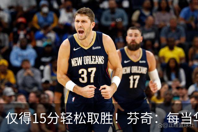 仅得15分轻松取胜！芬奇：每当华子被包夹我们都能拉开分差