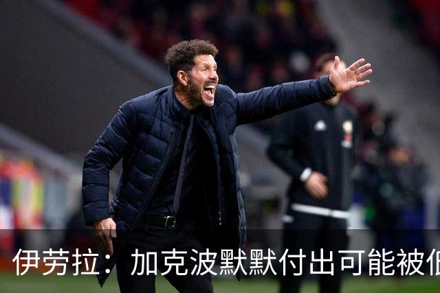 伊劳拉：加克波默默付出可能被低估 坚信维尔茨正重拾顶级信心