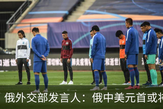俄外交部发言人：俄中美元首或将会晤，为世界向稳定过渡带来希望