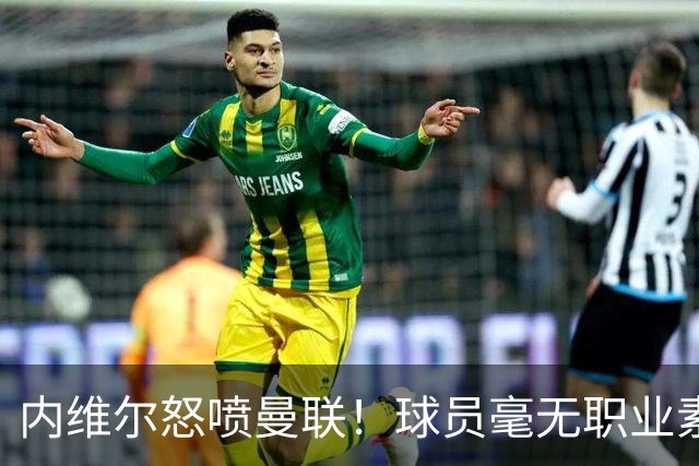 内维尔怒喷曼联！球员毫无职业素养，配不上红魔战袍
