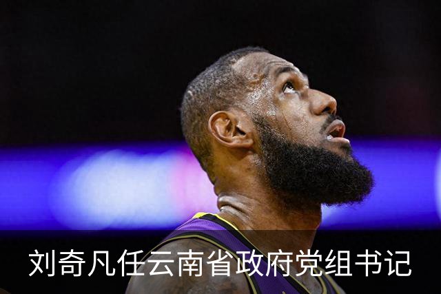 刘奇凡任云南省政府党组书记