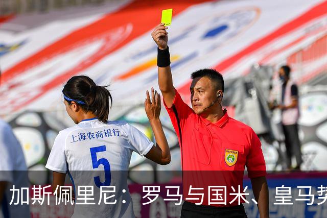 加斯佩里尼：罗马与国米、皇马势均力敌