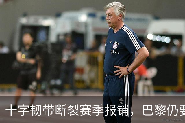 十字韧带断裂赛季报销，巴黎仍要和他续到2032年