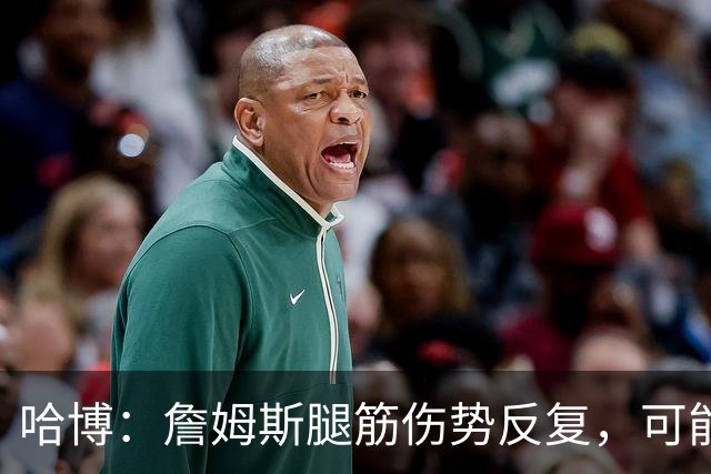 哈博：詹姆斯腿筋伤势反复，可能进伤病储备名单