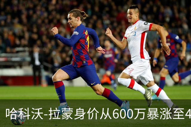 哈科沃-拉蒙身价从600万暴涨至4500万欧；皇马手握回购条款