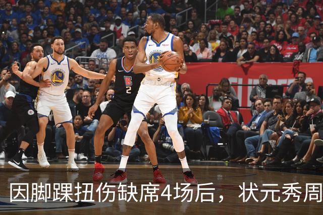 因脚踝扭伤缺席4场后，状元秀周三迎来首秀