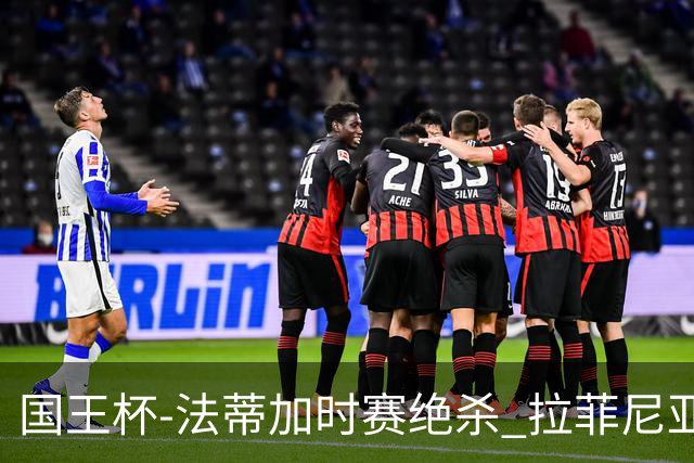 国王杯-法蒂加时赛绝杀 拉菲尼亚传射 巴萨4-3胜