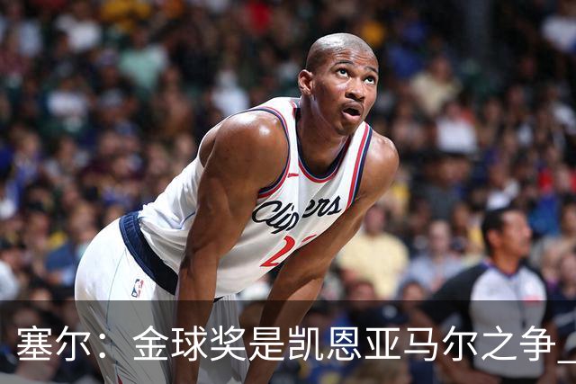 塞尔：金球奖是凯恩亚马尔之争 姆巴佩用宣传让人以为他表现出色