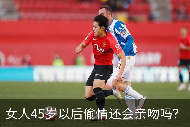 女人45岁以后偷情还会亲吻吗？