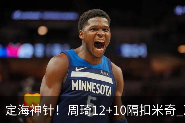 定海神针！周琦12+10隔扣米奇 净胜34分冠绝全队