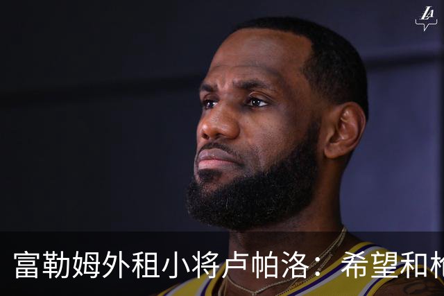 富勒姆外租小将卢帕洛：希望和枪手主力交手，我们会全力以赴
