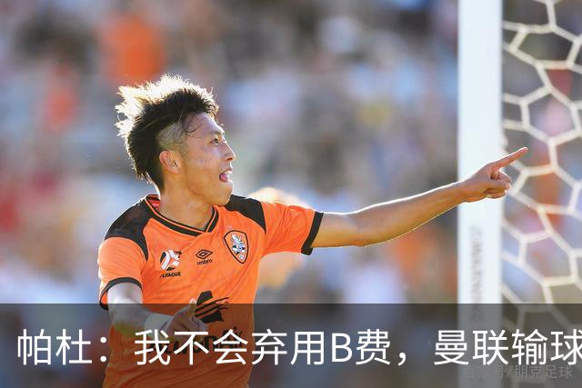 帕杜：我不会弃用B费，曼联输球后那只会让问题更大