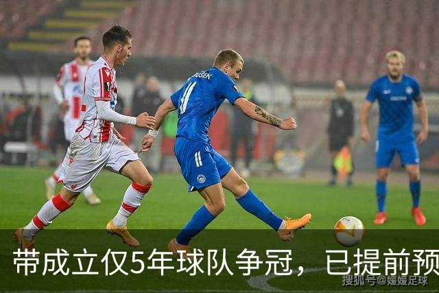 带成立仅5年球队争冠，已提前预定最佳教练，比邵佳一更适合国足