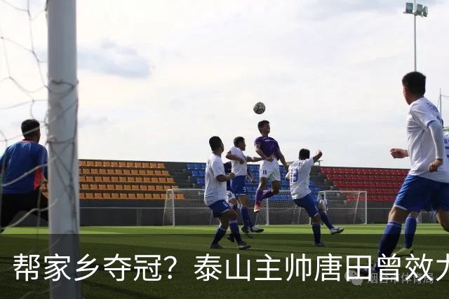 帮家乡夺冠？泰山主帅唐田曾效力大连，末轮踢蓉城扮演争冠判官