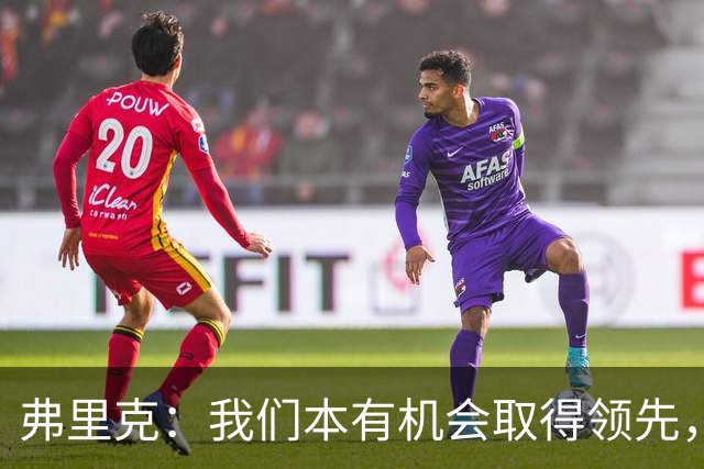 弗里克：我们本有机会取得领先，但我们踢得不够流畅