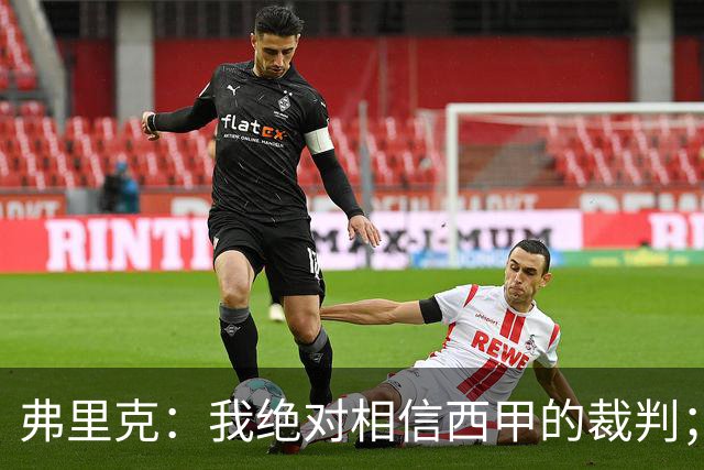 弗里克：我绝对相信西甲的裁判；今天我们练了定位球防守