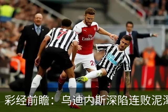 彩经前瞻：乌迪内斯深陷连败泥潭，帕尔马主场力争止颓