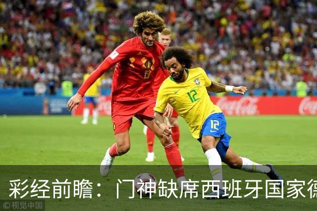 彩经前瞻：门神缺席西班牙国家德比，皇马客场恐难全身而退