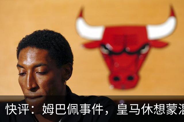 快评：姆巴佩事件，皇马休想蒙混过关
