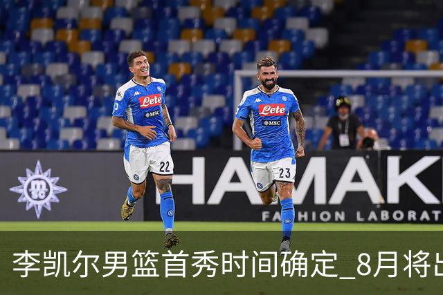 李凯尔男篮首秀时间确定 8月将出战中塞热身赛