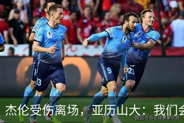 杰伦受伤离场，亚历山大：我们会守住阵地