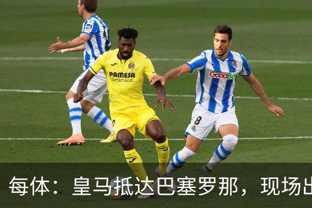 每体：皇马抵达巴塞罗那，现场出现辱骂巴萨口号