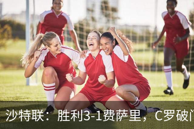 沙特联：胜利3-1费萨里，C罗破门，马内菲利克斯送助攻
