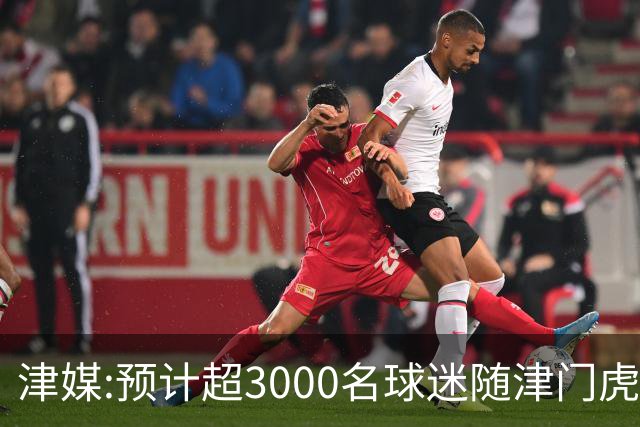 津媒:预计超3000名球迷随津门虎远征大连 球队将努力打好最后一战