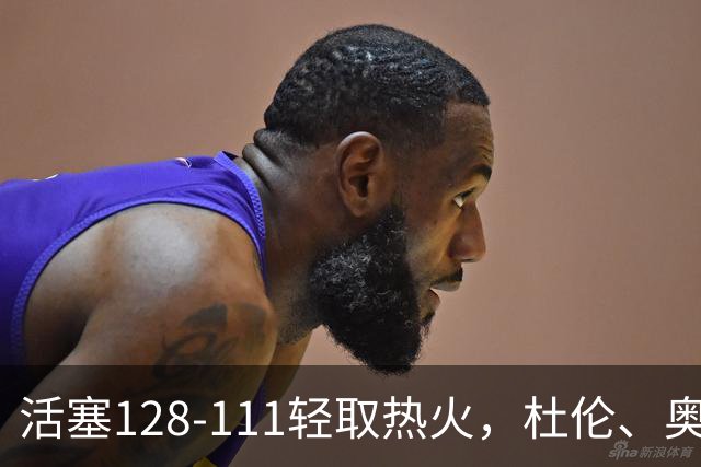 活塞128-111轻取热火，杜伦、奥萨尔伤退，字母哥空砍36分