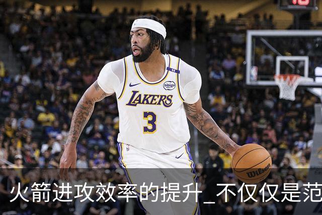 火箭进攻效率的提升 不仅仅是范乔丹的回归 还有更根本的原因
