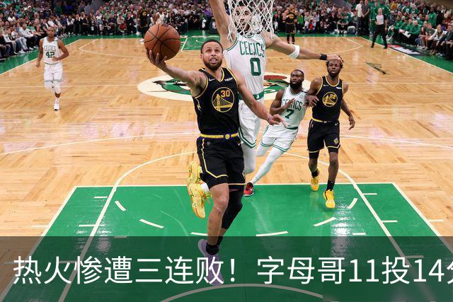 热火惨遭三连败！字母哥11投14分6犯毕业沮丧下场 正负值-20拖累球队