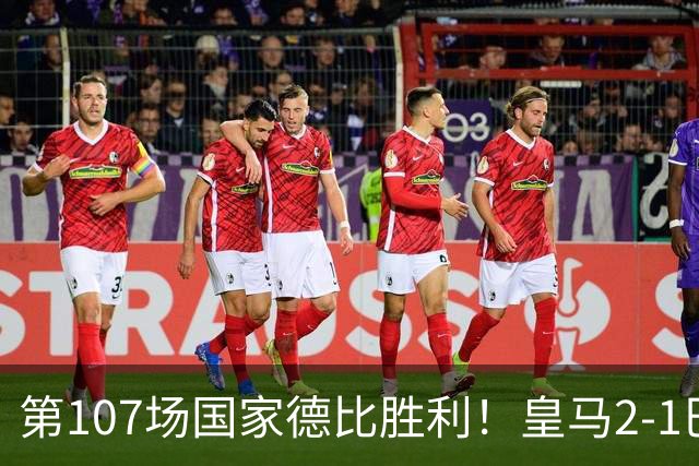 第107场国家德比胜利！皇马2-1巴萨！终结对手联赛9连胜！