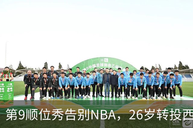 第9顺位秀告别NBA，26岁转投西班牙联赛