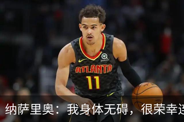 纳萨里奥：我身体无碍，很荣幸连续3年被评为队内最佳球员