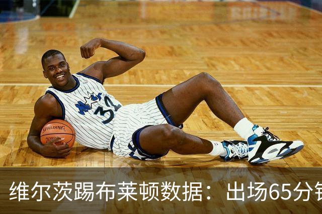 维尔茨踢布莱顿数据：出场65分钟造一记乌龙，6次夺回球权