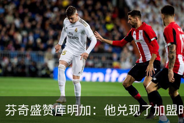 芬奇盛赞库明加：他兑现了加盟时许下的承诺 完美融入比赛节奏