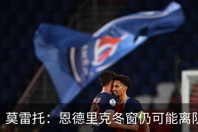 莫雷托：恩德里克冬窗仍可能离队，罗马和米兰都想要他