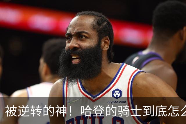 被逆转的神！哈登的骑士到底怎么了？到底谁的问题？