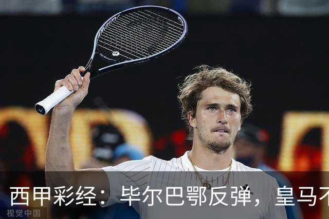 西甲彩经：毕尔巴鄂反弹，皇马不惧巴萨