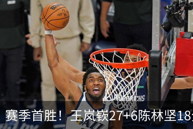 赛季首胜！王岚嵚27+6陈林坚18分 山东击败同曦