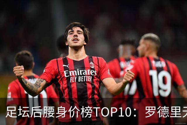 足坛后腰身价榜TOP10：罗德里无缘前十，英超7人上榜