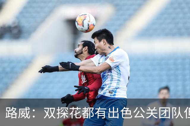 路威：双探花都有出色公关团队但公关不能上场打球 比赛见分晓