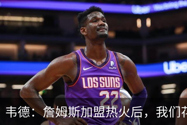 韦德：詹姆斯加盟热火后，我们花了大约一年才找到默契