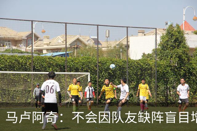 马卢阿奇：不会因队友缺阵盲目增加出手或胡乱投篮