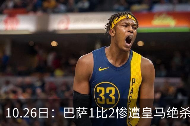 10.26日：巴萨1比2惨遭皇马绝杀，双线作战连败，西甲9连胜神话终结