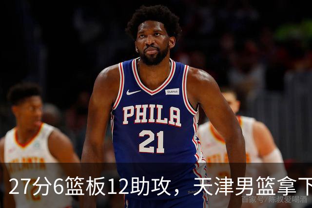 27分6篮板12助攻，天津男篮拿下赛季首胜