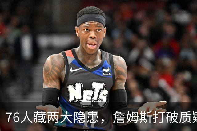 76人藏两大隐患，詹姆斯打破质疑！马克西要认清现实，一人也不配重用